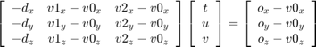 $$\left[\begin{array}{ccc} -d_{x} & v1_{x}-v0_{x} & v2_{x}-v0_{x} \\ -d_{y} & v1_{y}-v0_{y} & v2_{y}-v0_{y} \\ -d_{z} & v1_{z}-v0_{z} & v2_{z}-v0_{z} \end{array}\right]\*\left[\begin{array}{c} t \\ u \\ v \end{array} \right]=\left[\begin{array}{c} o_{x}-v0_{x} \\ o_{y}-v0_{y} \\ o_{z}-v0_{z} \end{array}\right]$$